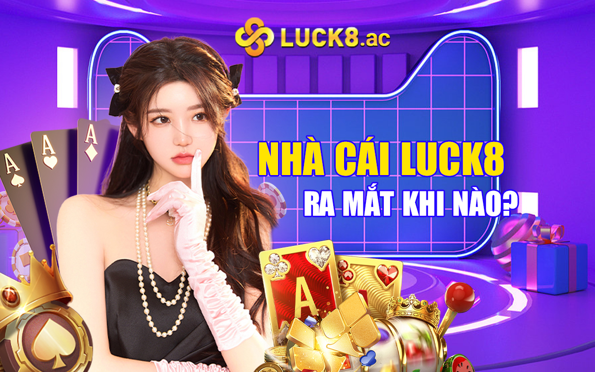 Nhà cái Luck8 ra mắt khi nào?