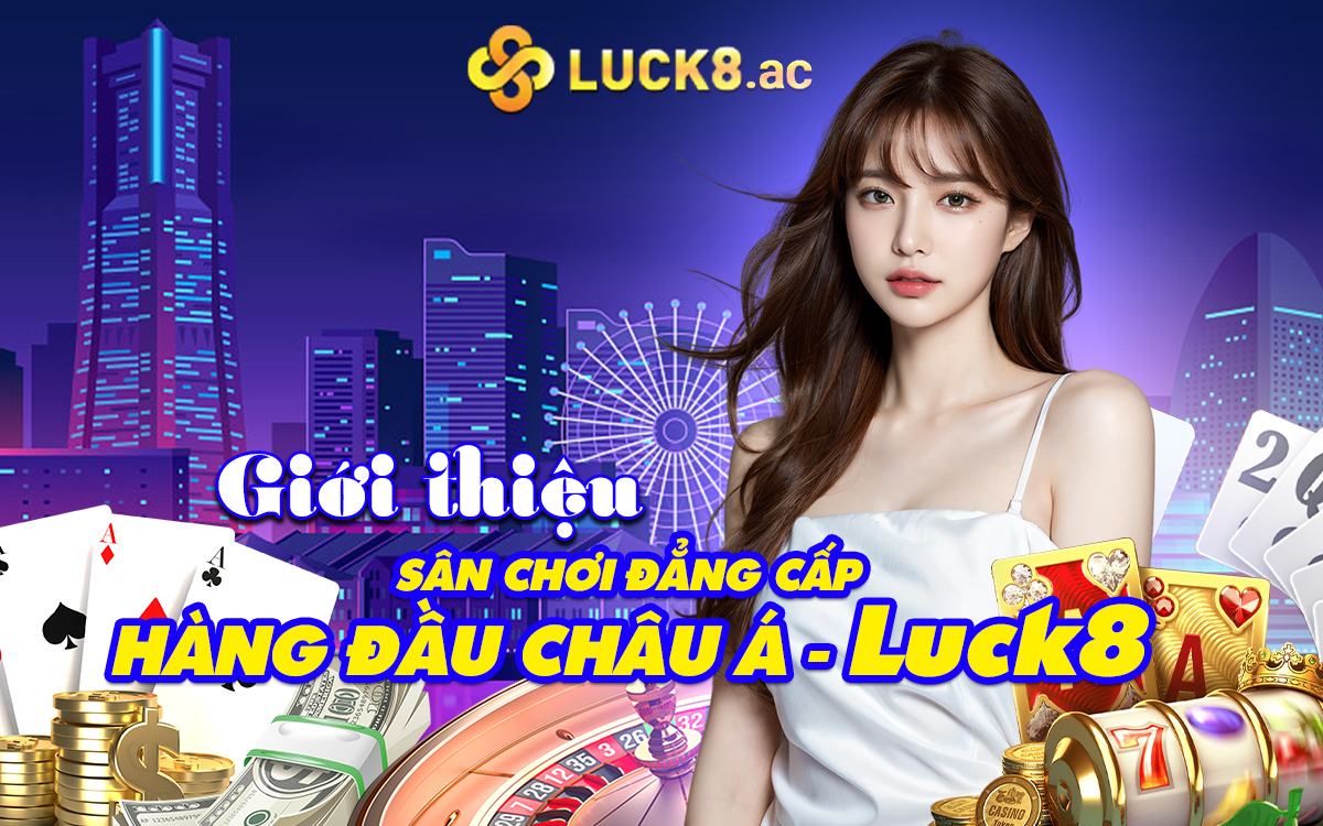 Giới thiệu sân chơi đẳng cấp hàng đầu Châu Á - Luck8