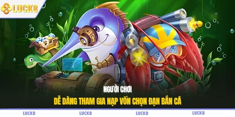Người chơi dễ dàng tham gia nạp vốn chọn đạn bắn cá