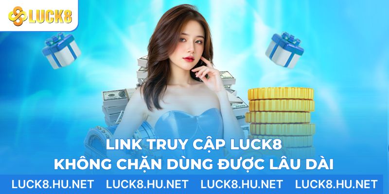 Link truy cập LUCK8 không chặn dùng được lâu dài