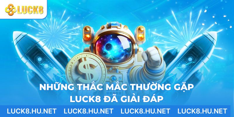 Những thắc mắc thường gặp LUCK8 đã giải đáp
