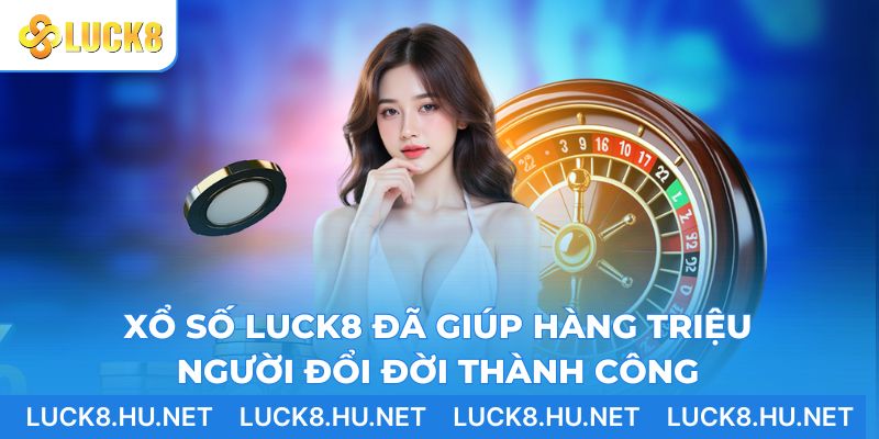 Xổ số LUCK8 đã giúp hàng triệu người đổi đời thành công